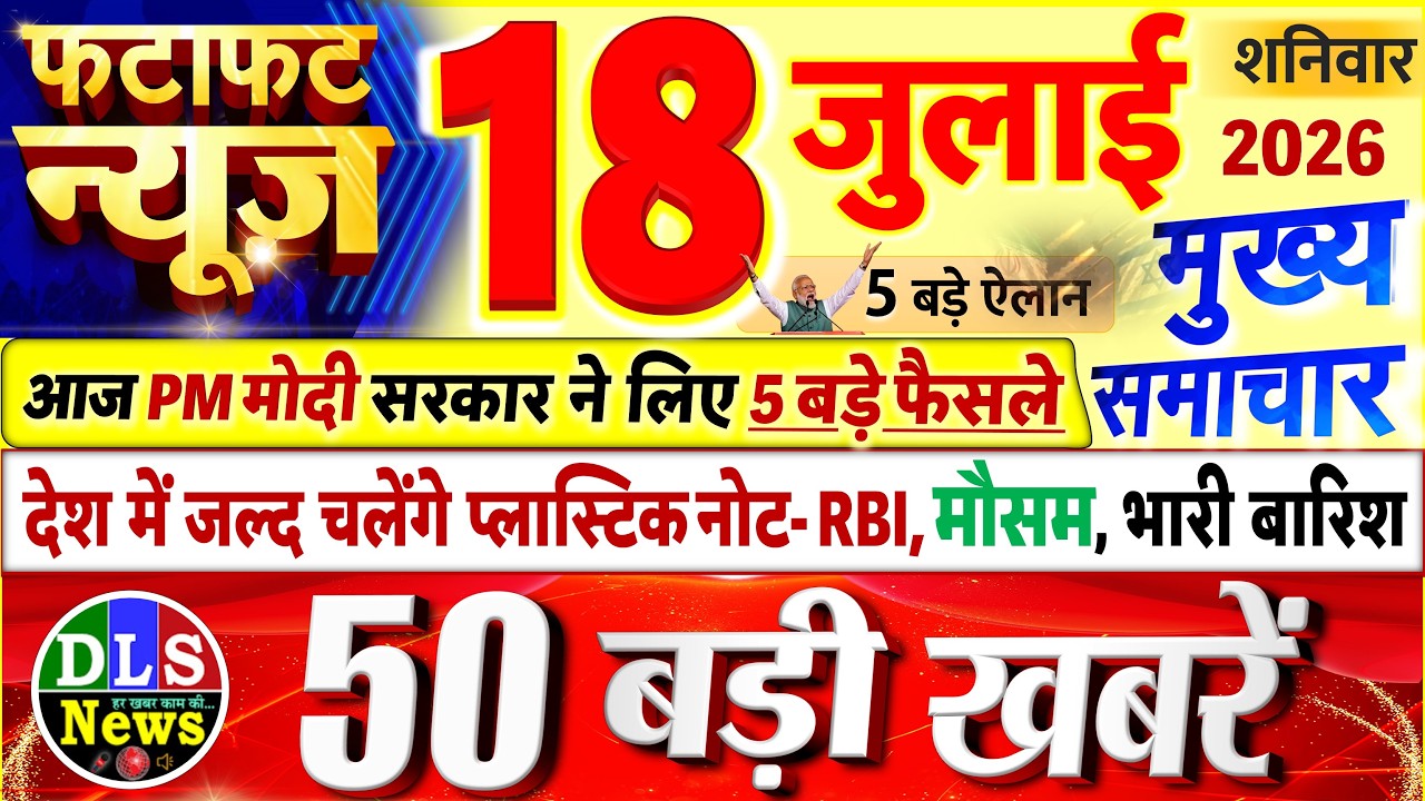 Today's Breaking News! Today's main news of 18th July 2026, big news, PM Modi, UP, Bihar, Delhi, SBI