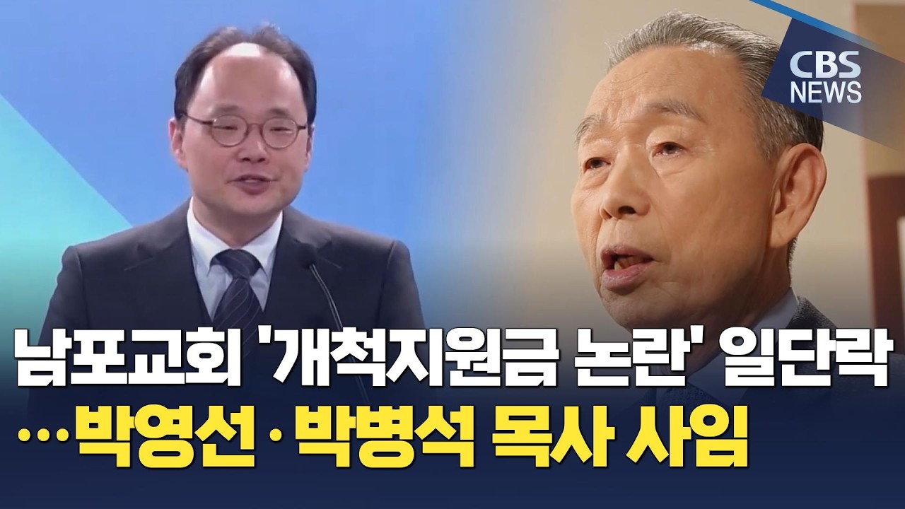 [CBS 뉴스] 남포교회 '개척지원금 논란' 일단락…박영선·박병석 목사 사임