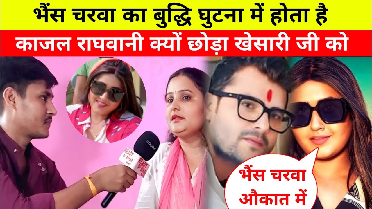 भैंस चरवा का बुद्धि घुटना में होता है काजल राघवानी क्यों छोड़ा खेसारी जी को #khesarilalyadav