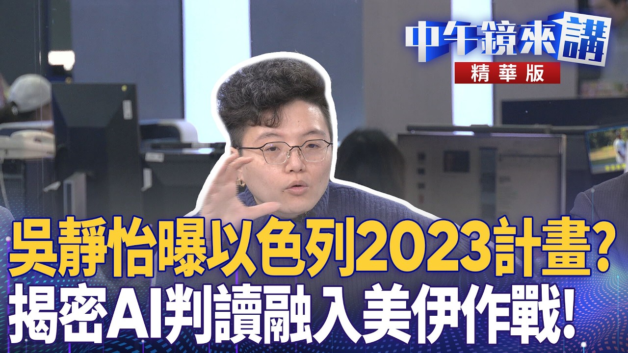 吳靜怡曝以色列2023計畫？  揭密AI判讀融入美伊作戰！｜尚毅夫 林俊宏 吳靜怡 顧朋 ｜潘照文｜【#中午鏡來講】20260303