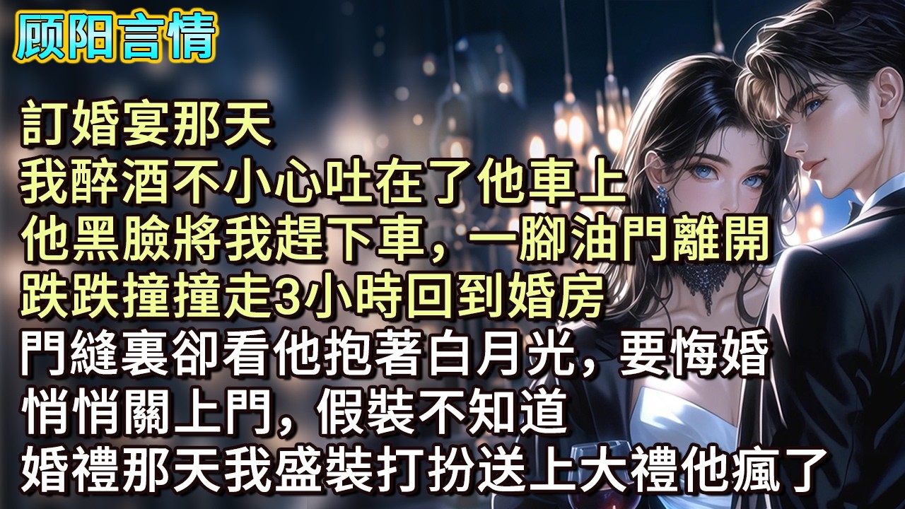 訂婚宴那天，我醉酒不小心吐在了他車上，他黑臉將我趕下車，一腳油門離開。跌跌撞撞走3小時回到婚房，門縫裏卻看他抱著白月光，要悔婚，悄悄關上門，假裝不知道，婚禮那天我盛裝打扮送上大禮他瘋了