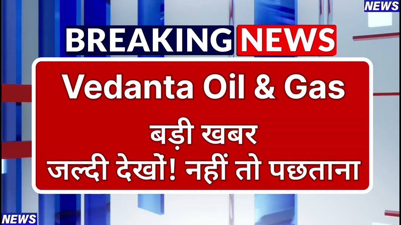 Vedanta Oil & Gas Stock Latest News ⚫ Vedanta Oil & Gas Stock News Today ⚫ Share Market