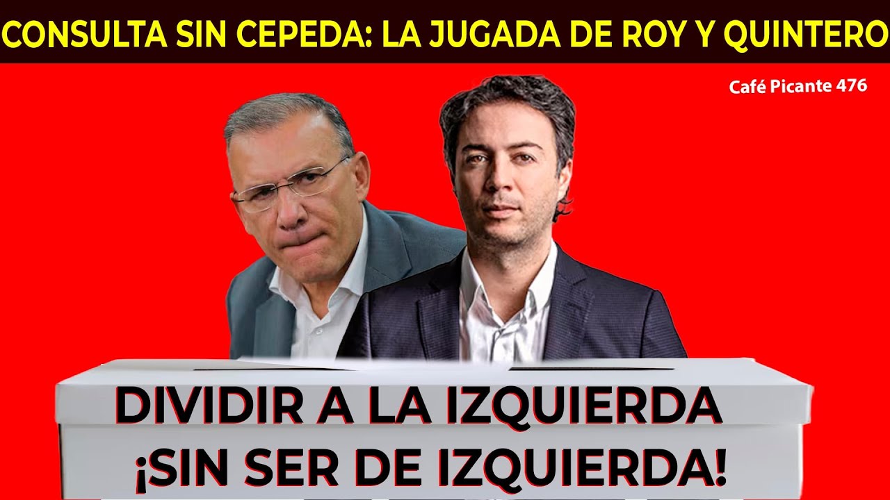 CONSULTA SIN CEPEDA: LA JUGADA DE ROY Y QUINTERO. DIVIDIR A LA IZQUIERDA ¡SIN SER DE IZQUIERDA!