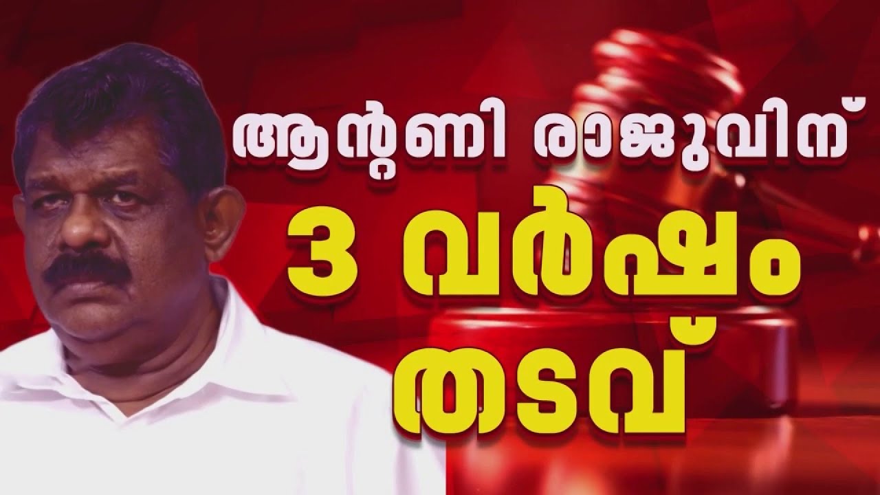 ആന്റണി രാജുവിന് 3 വർഷം തടവുശിക്ഷ: MLA സ്ഥാനം നഷ്ടമാകും | Antony Raju