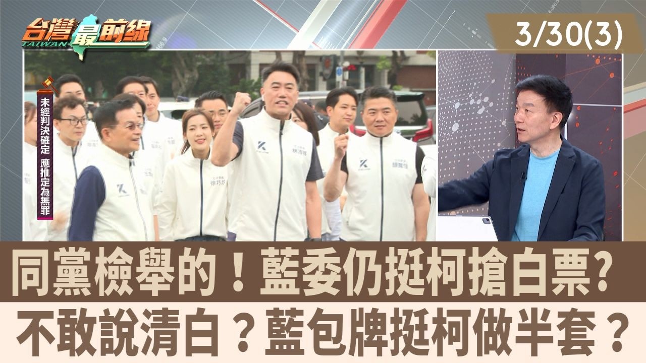 同黨檢舉的！藍委仍挺柯搶白票?  不敢說清白？藍包牌挺柯做半套？【台灣最前線 重點摘要】2026.03.30(3)