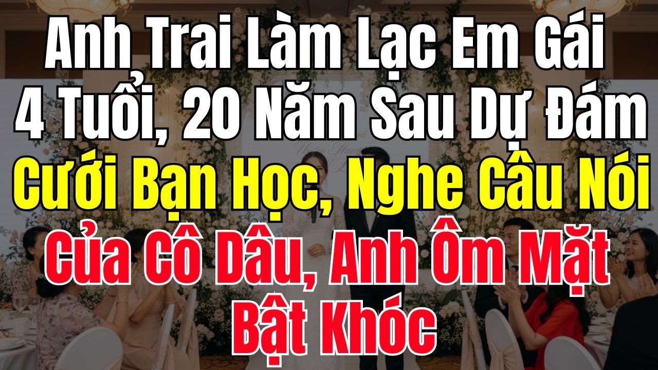 Anh Trai Làm Lạc Em Gái 4 Tuổi 20 Năm Sau Dự Đám Cưới Bạn Học Câu Nói Của Cô Dâu Anh Ôm Mặt Bật Khóc