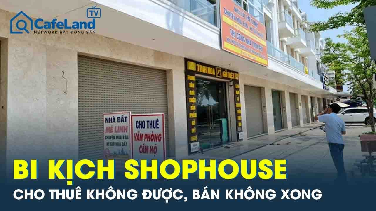 Từ “cỗ máy in tiền” đến ế chỏng chơ - shophouse chết lâm sàng: Cho thuê không được, bán không xong
