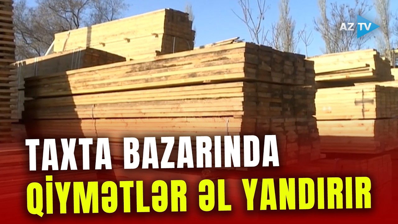 Taxta bazarında qiymətlər ƏL YANDIRIR: tikinti materialının 1 kub metri görün NEÇƏYƏ OLUB