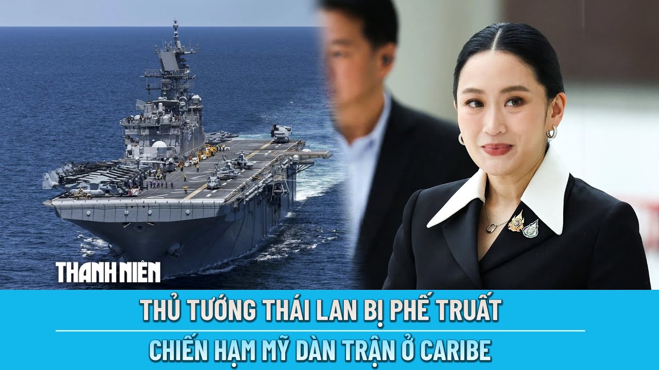 ĐIỂM NÓNG QUỐC TẾ ngày 30/8: Thủ tướng Thái Lan bị phế truất | Chiến hạm Mỹ dàn trận ở Caribe