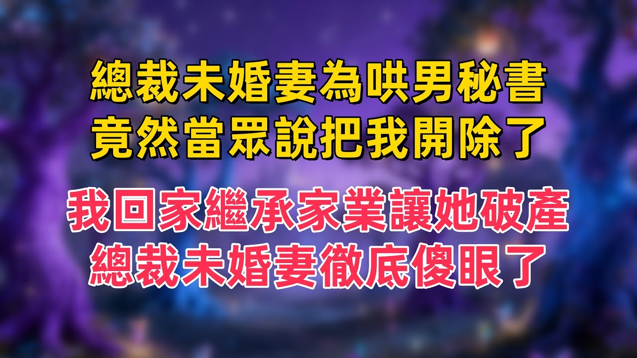 總裁未婚妻為哄男秘書，竟然當眾說把我開除了，我回家繼承家業讓她破產，總裁未婚妻徹底傻眼了