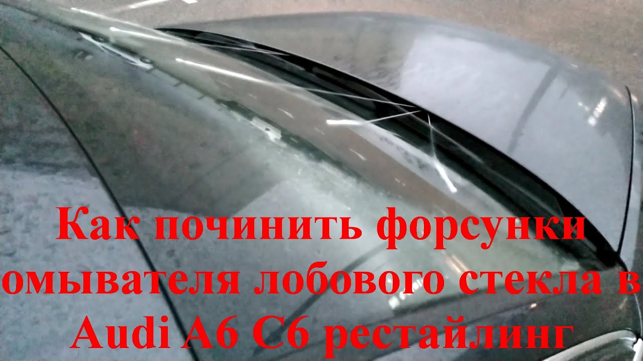 Как починить форсунки омывателя лобового стекла в Audi A6 C6 рестайлинг или если не льется омыватель