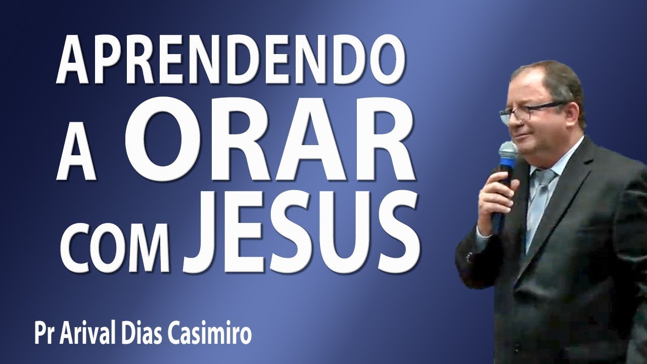 Aprendendo a orar com Jesus - Pr Arival Dias Casimiro
