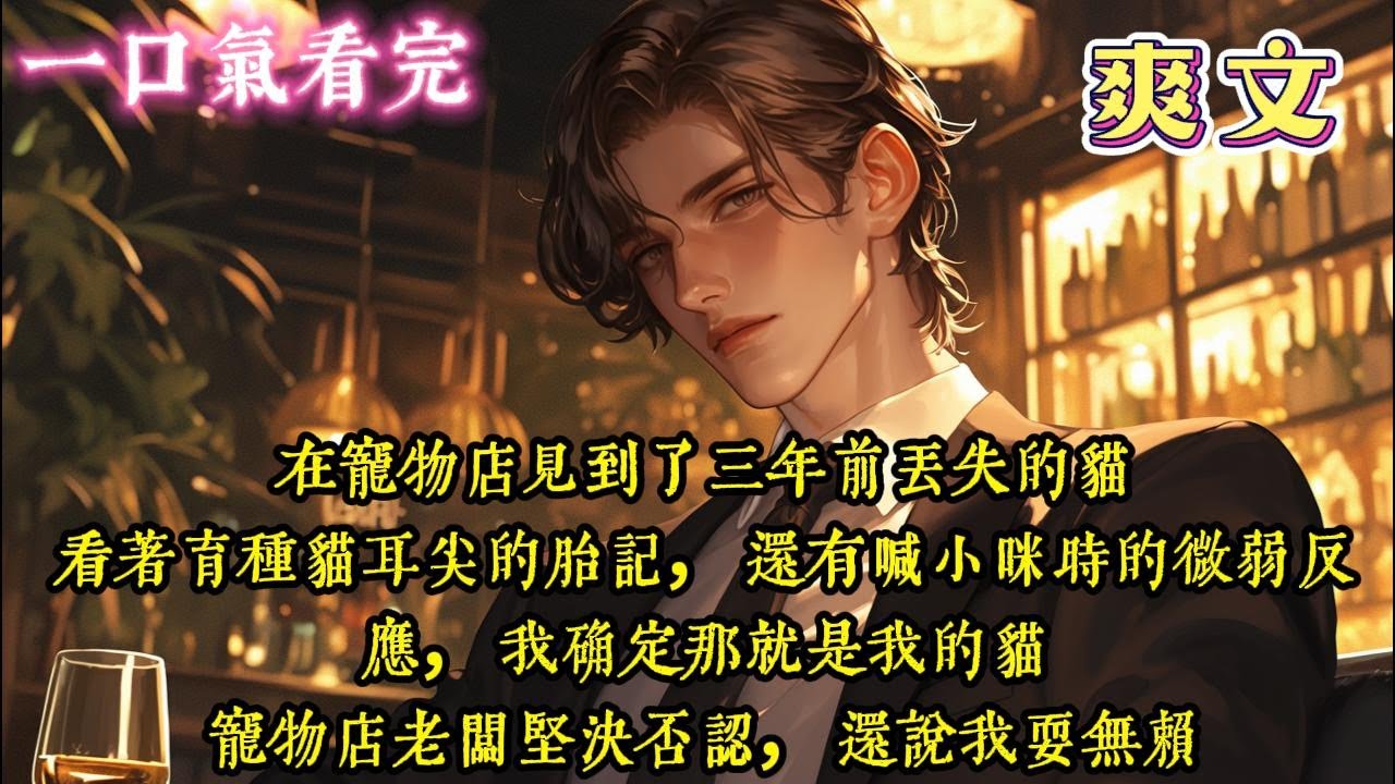 【完結乳腺暢通爽文】在寵物店見到三年前遺失的貓，看著有貓耳尖的胎記，還有喊小咪時的微弱反應#一口气看完 #爽文