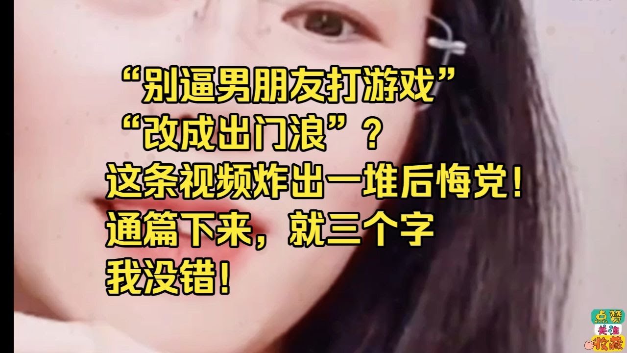 别逼男朋友打游戏改成出门浪这条视频炸出一堆后悔党通篇下来就三个字我没错