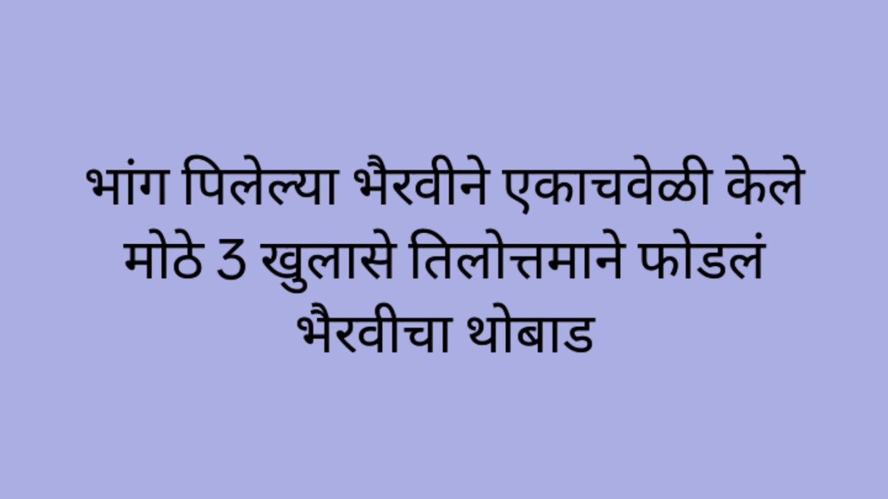 भांग पिलेल्या भैरवीने एकाचवेळी केले मोठे 3 खुलासे तिलोत्तमाने फोडलं भैरवीचा थोबाड