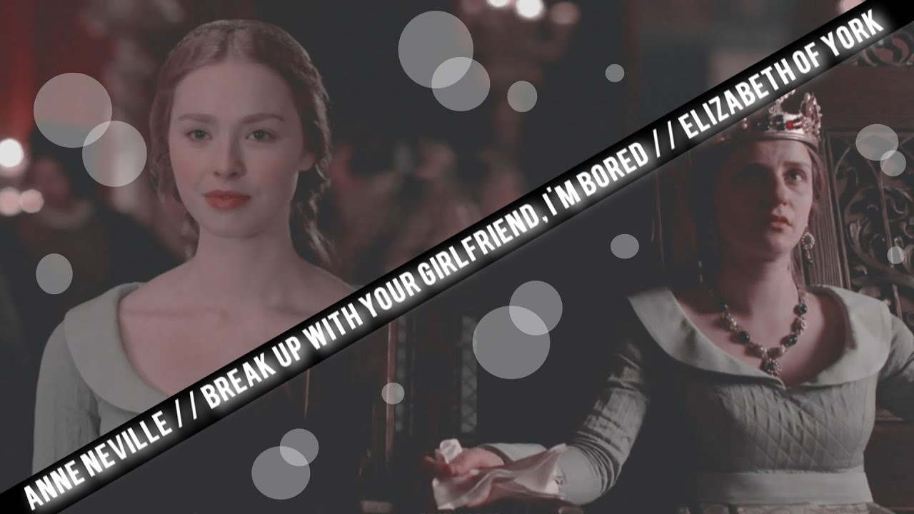Anne Neville & Elizabeth of York || Break Up with Your Girlfriend, I'm Bored