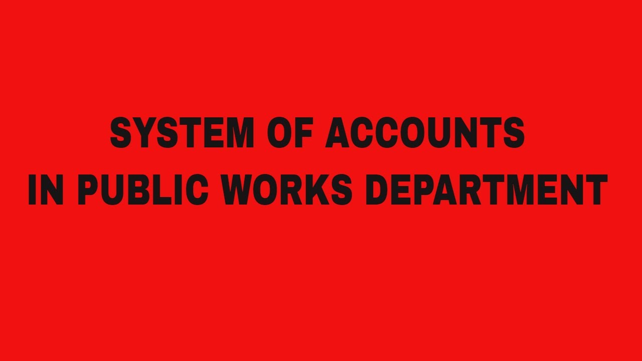 WHAT IS SYSTEM OF ACCOUNTS IN PUBLIC WORKS DEPARTMENT?