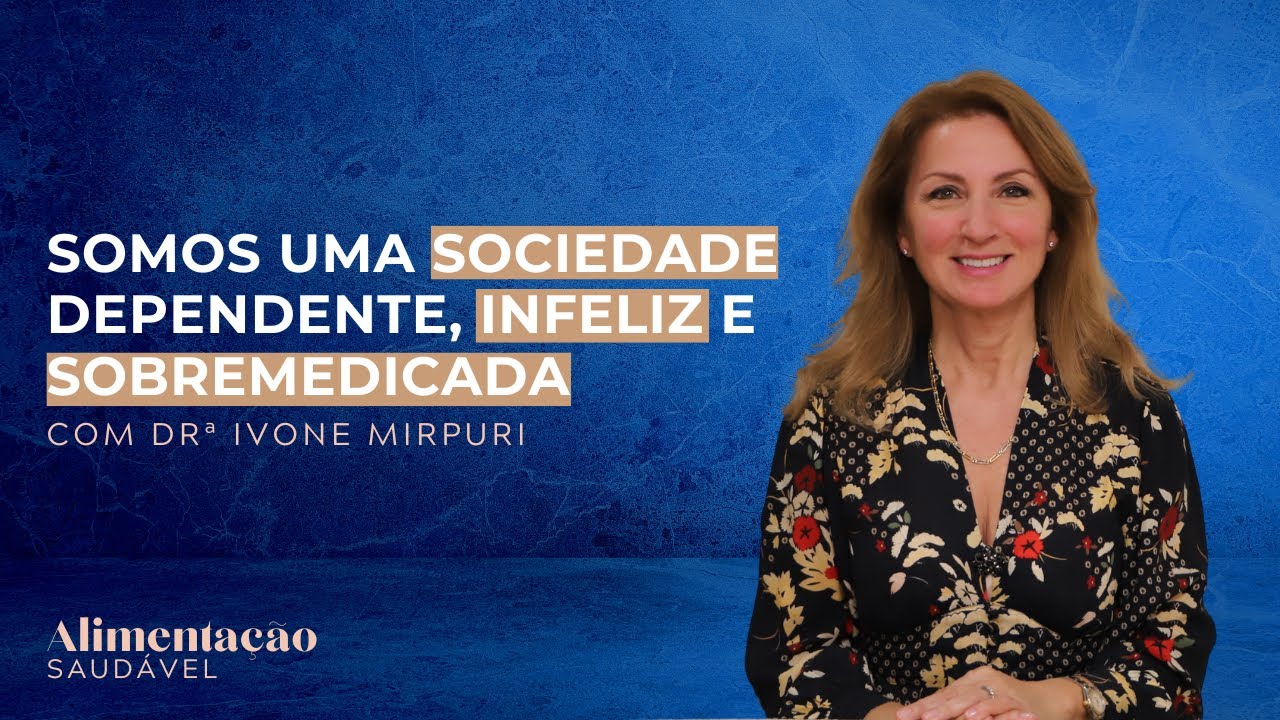 Somos uma sociedade dependente, infeliz e sobremedicada. Com Drª Ivone Mirpuri
