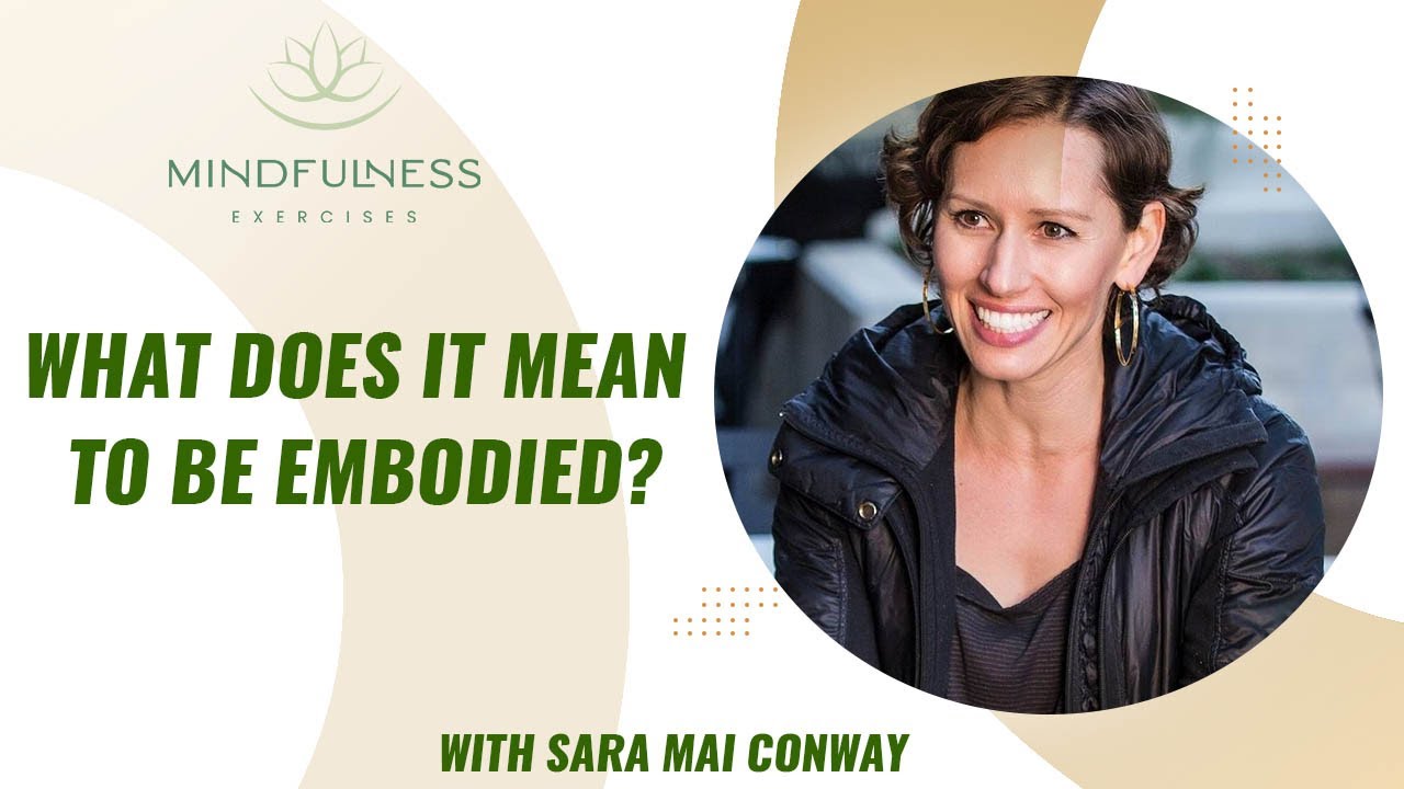 Mindfulness Exercises  - What Does It Mean to Be Embodied – With Sara Mai Conway