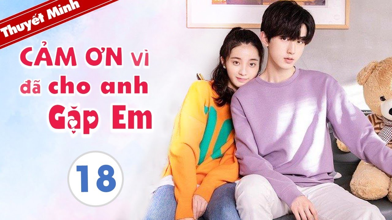 CẢM ƠN ĐÃ CHO ANH GẶP EM - Tập 18 [Thuyết Minh] Phim Ngôn Tình Ngọt Ngào 2020