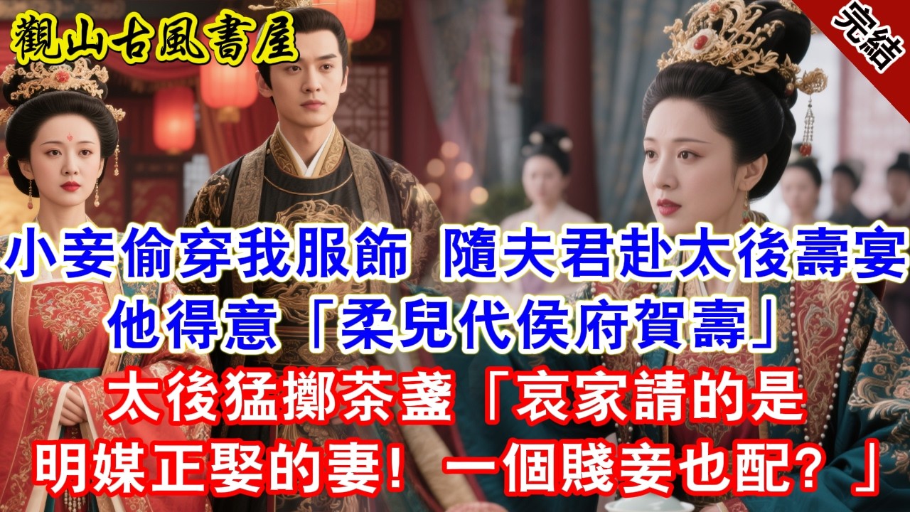 【完結爽文】小妾偷穿我服飾，隨夫君赴太後壽宴。他得意「柔兒代侯府賀壽」太後猛擲茶盞，「哀家請的是明媒正娶的妻！一個賤妾也配？」#古言#完結#綠茶#小説#一口氣看完#有聲小說#原创
