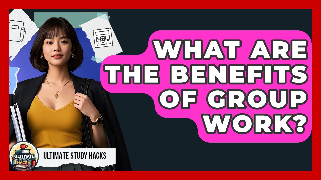What Are The Benefits Of Group Work? - Ultimate Study Hacks