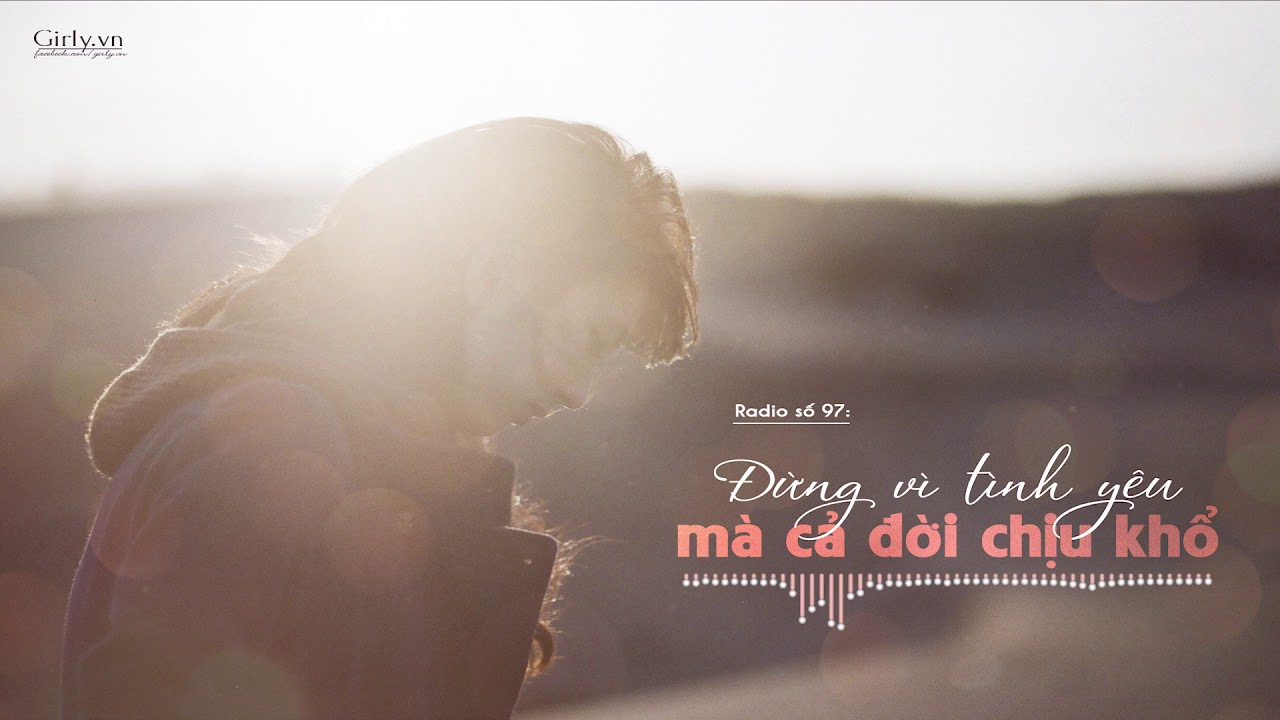 Radio Girly số 97: Đừng vì tình yêu mà cả đời chịu khổ | Girly.vn