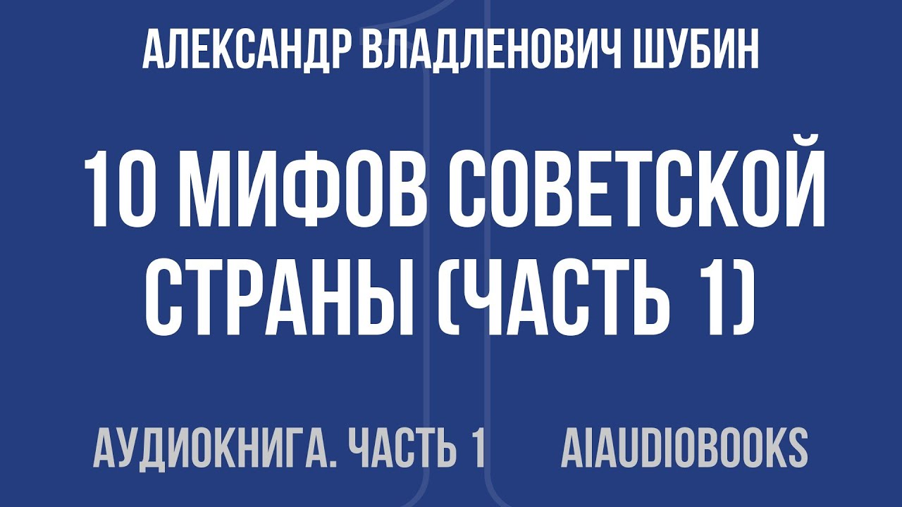 Александр Владленович Шубин - 10 мифов Советской страны — Часть 1 из 2 | Аудиокнига