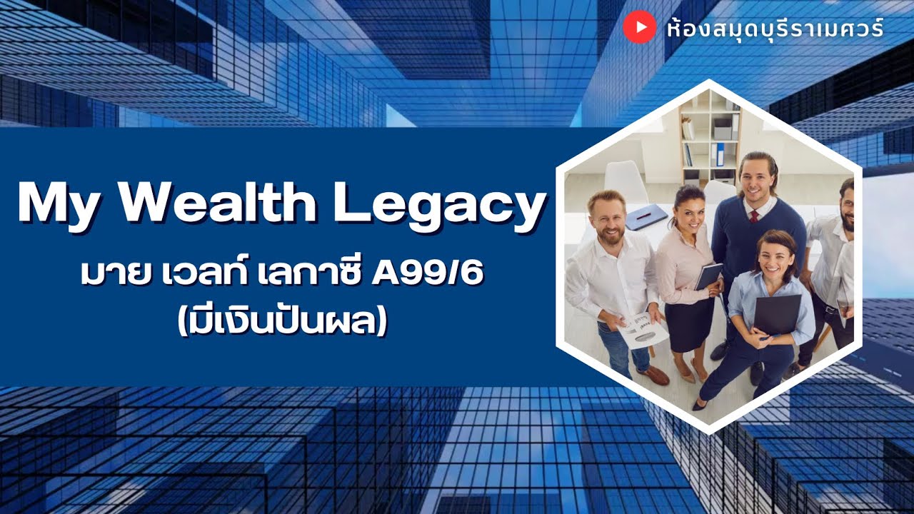 แบบประกัน My Wealth Legacy : มาย เวลท์ เลกาซี A99/6 (มีเงินปันผล)