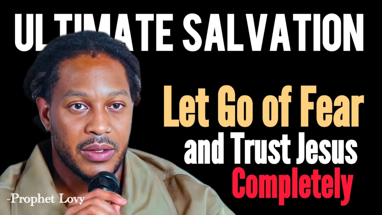ULTIMATE Salvation: God Said-Let Go of Fear and Trust Jesus Completely | Prophet Lovy 