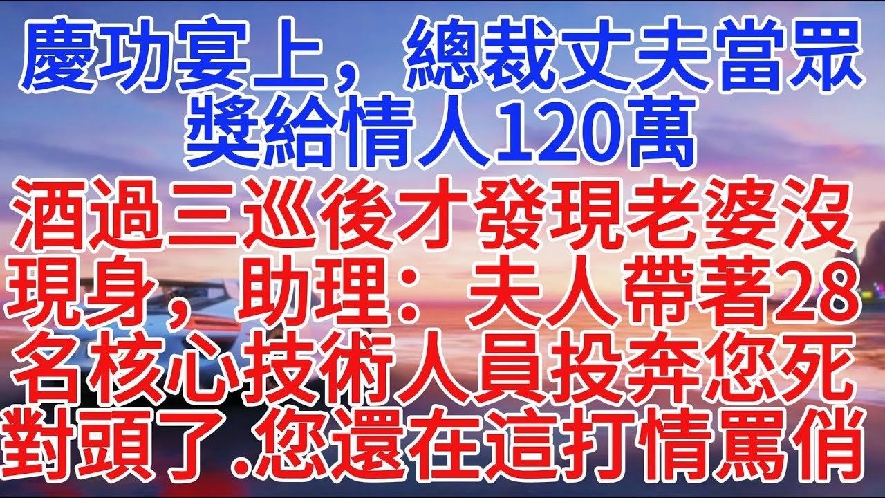 慶功宴上，總裁丈夫當眾獎給情人120萬，酒過三巡後才發現老婆沒現身，助理：夫人帶著28名核心技術人員投奔您死對頭了，您還在這打情罵俏#小說推文 #故事分享 #情感故事