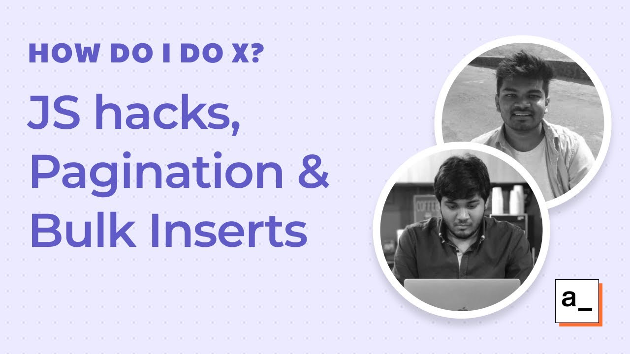 JS hacks, Pagination & Bulk Inserts