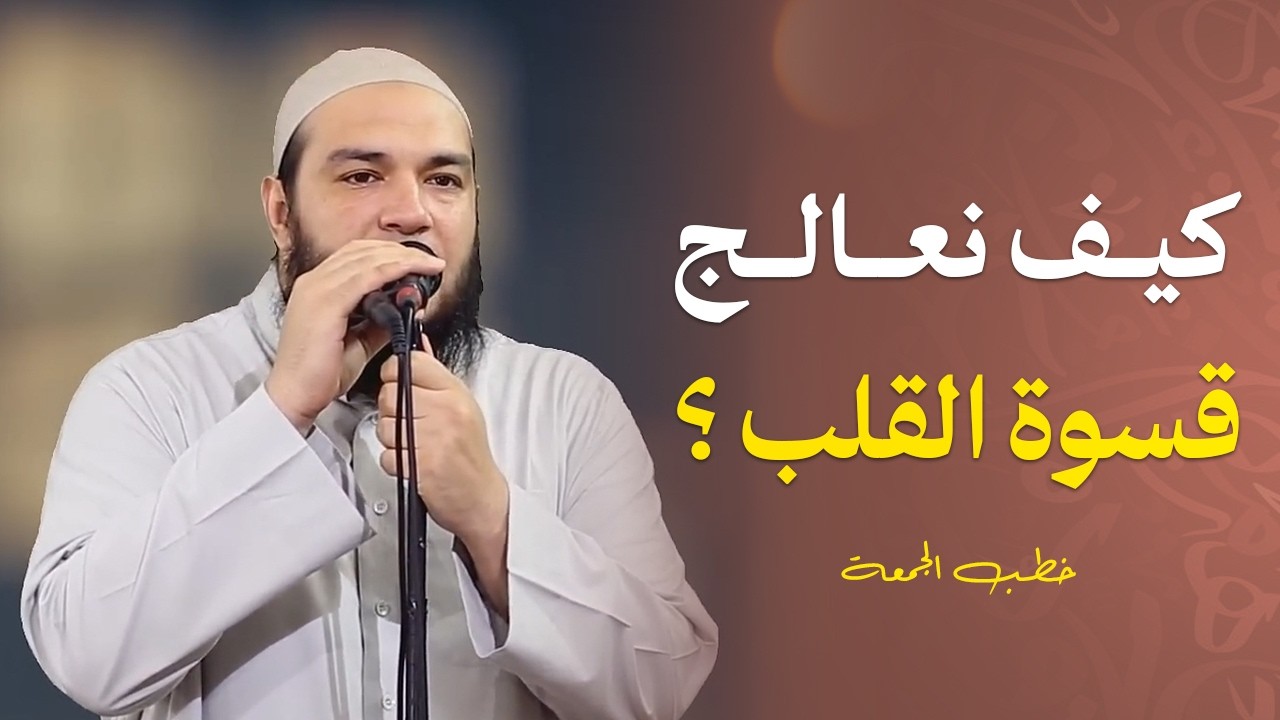 كيف نعالج قسوة القلب | #خطبة_الجمعة | د . أحمد جلال