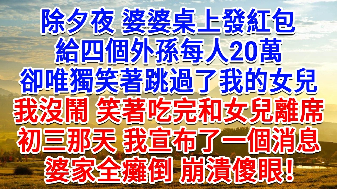 除夕夜婆婆桌上發紅包，給四個外孫每人20萬，卻唯獨笑著跳過了我的女兒，我沒鬧笑著吃完和女兒離席，初三那天我宣布了一個消息，全家癱倒崩潰傻眼！#為人處世#生活經驗#情感故事#故事#小說#戀愛#情感#婚姻
