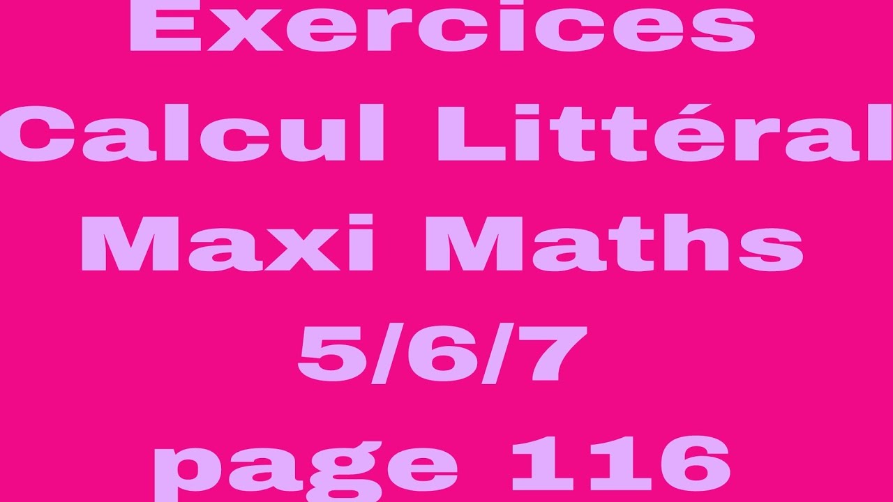 maxi maths 2ac page 116 ex 5/6/7 (calcul littéral 2ème année collège).
