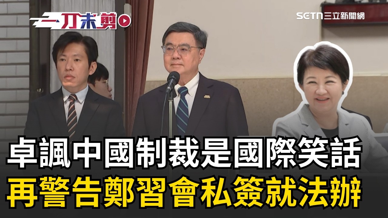 一刀未剪｜卓榮泰霸氣開轟💥 諷中國制裁是「國際笑話」！警告鄭習會踩紅線：私簽協議絕對法辦！再酸爆蔣萬安軍購在等誰？「等盧市長還鄭主席」│三立新聞台