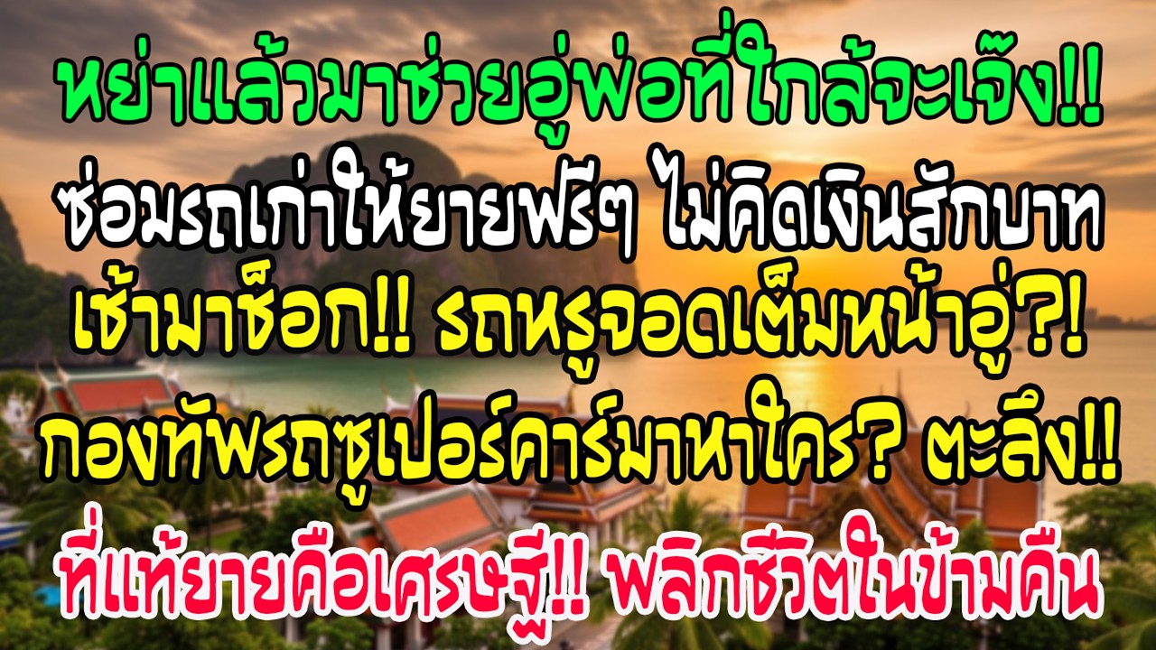 หลังหย่าฉันช่วยอู่พ่อใกล้ปิด ซ่อมรถให้ยายฟรี เช้ามารถหรูจอดเต็มหน้าอู่
