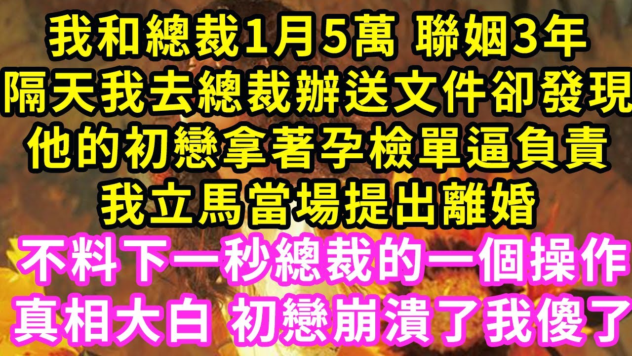 我和總裁1月5萬 聯姻3年，隔天我去總裁辦送文件卻發現，他的初戀拿著孕檢單逼負責，我立馬當場提出離婚，不料下一秒總裁的一個操作，真相大白 初戀崩潰了我傻了#甜寵#灰姑娘#霸道總裁#愛情#婚姻