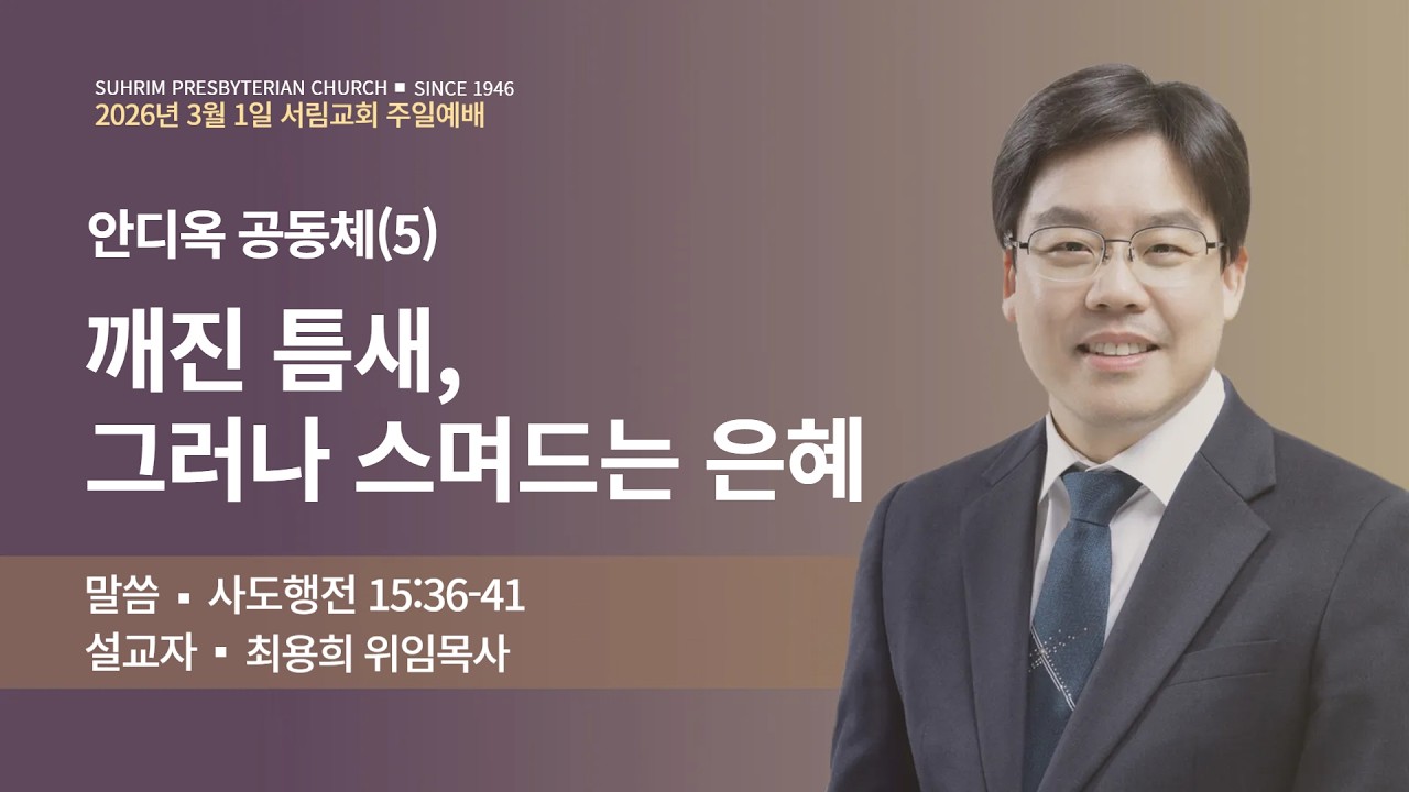 안디옥 공동체(5) - 깨진 틈새, 그러나 스며드는 은혜 | 사도행전 15:36-41 | 최용희위임목사 | 2026년 3월 1일 3부 주일예배