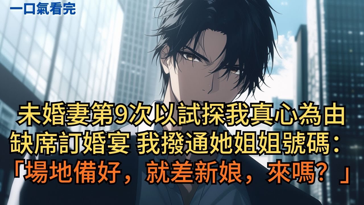 未婚妻第9次以試探我真心為由，缺席訂婚宴。我撥通她姐姐號碼：「場地已備好，就差新娘，來嗎？」#小说 #爽文
