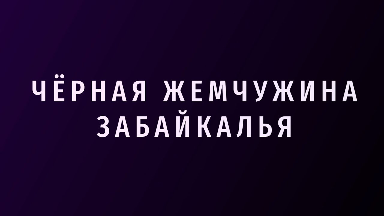 ЧЁРНАЯ ЖЕМЧУЖИНА ЗАБАЙКАЛЬЯ