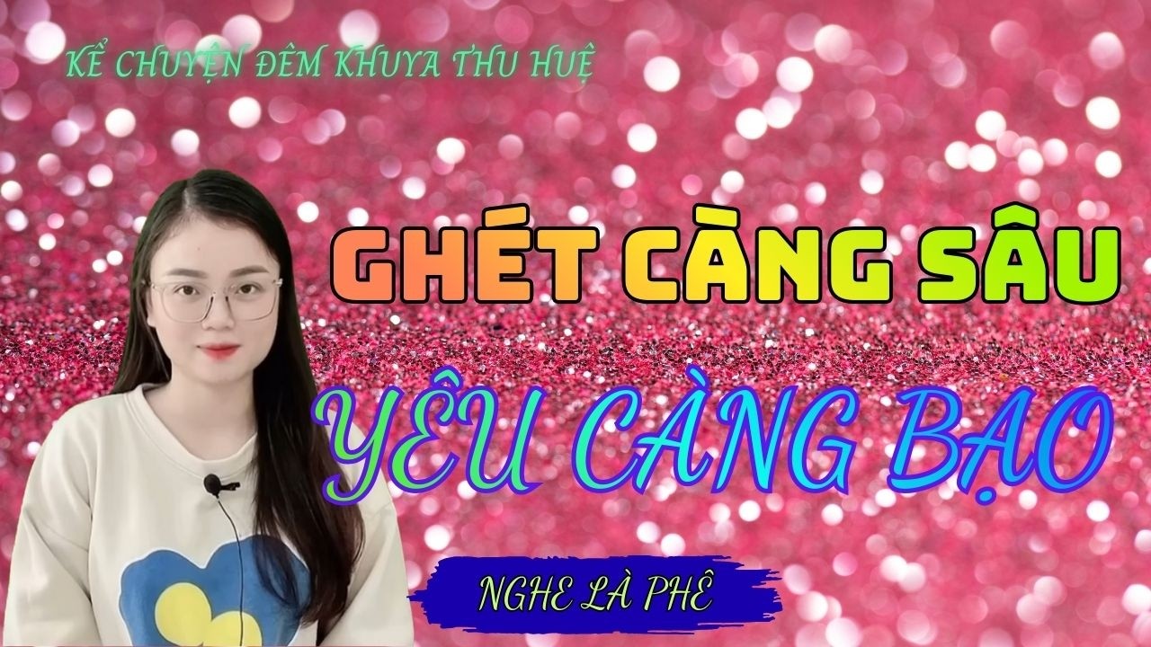 Kể Chuyện Đêm Khuya Thu Huệ :'' GHÉT CÀNG SÂU YÊU CÀNG BẠO TẬP 1  