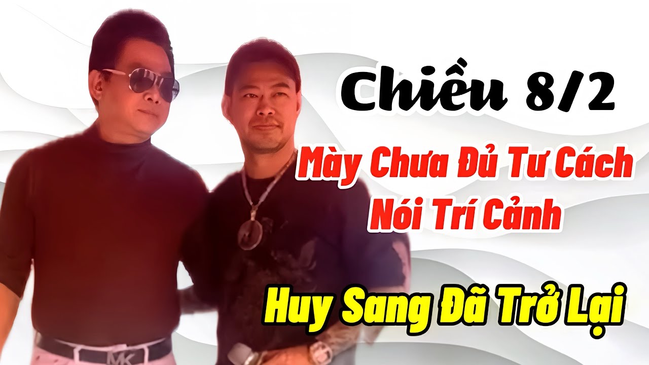 Chiều 8/2 Huy Sang Đã Trở Lại Ủng Hộ HL , Thằng Nịnh Mày Chưa Đủ Tư Cách Nói Trí Cảnh 