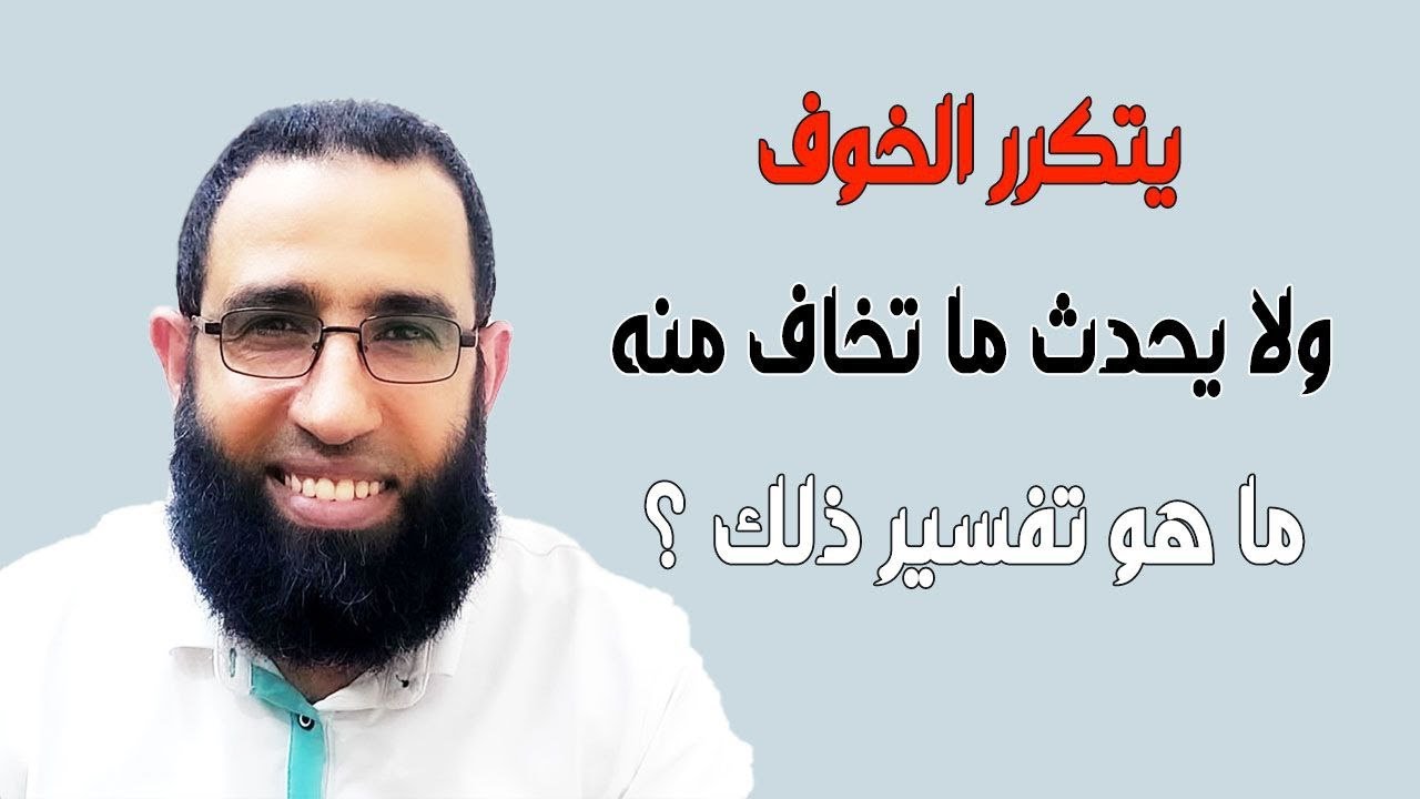 يتكرر الخوف ولا يحدث ما تخاف منه .. ما هو تفسير ذلك ؟