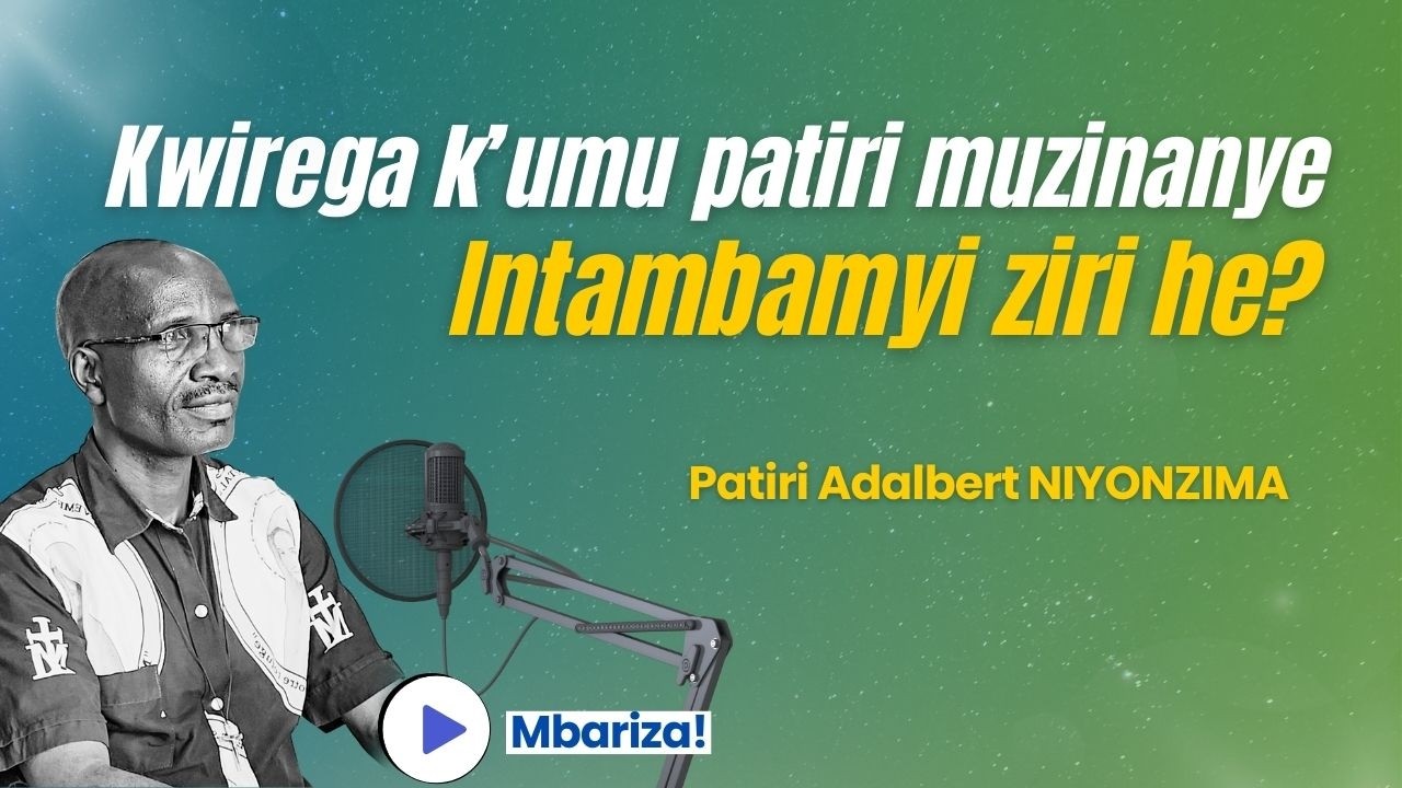 Iyo wireze k’umu Patiri muzinanye, burya ntaguma akubonamwo ivyo wireze? Mbariza!!