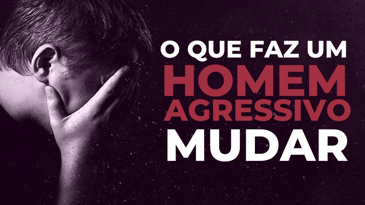 O que faz um HOMEM AGRESSIVO mudar