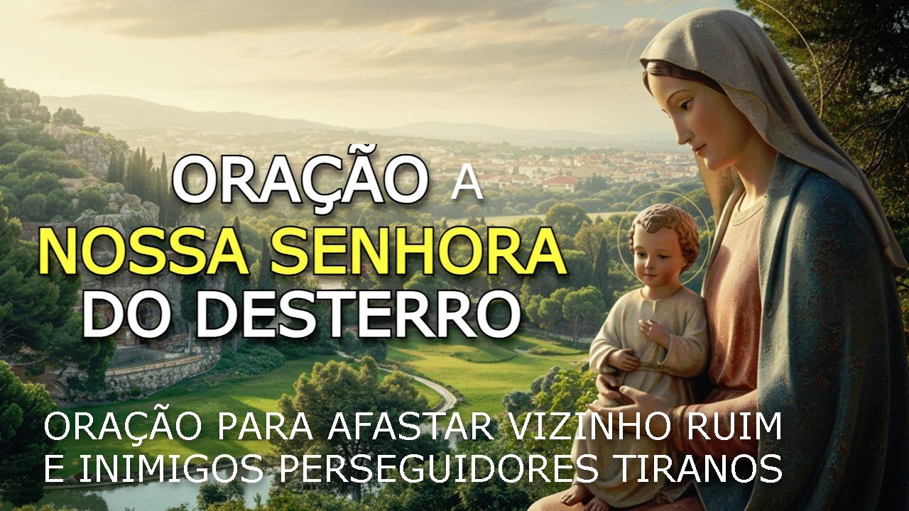 Oração de NOSSA SENHORA DO DESTERRO para AFASTAR VIZINHO RUIM E INIMIGOS PERSEGUIDORES investir