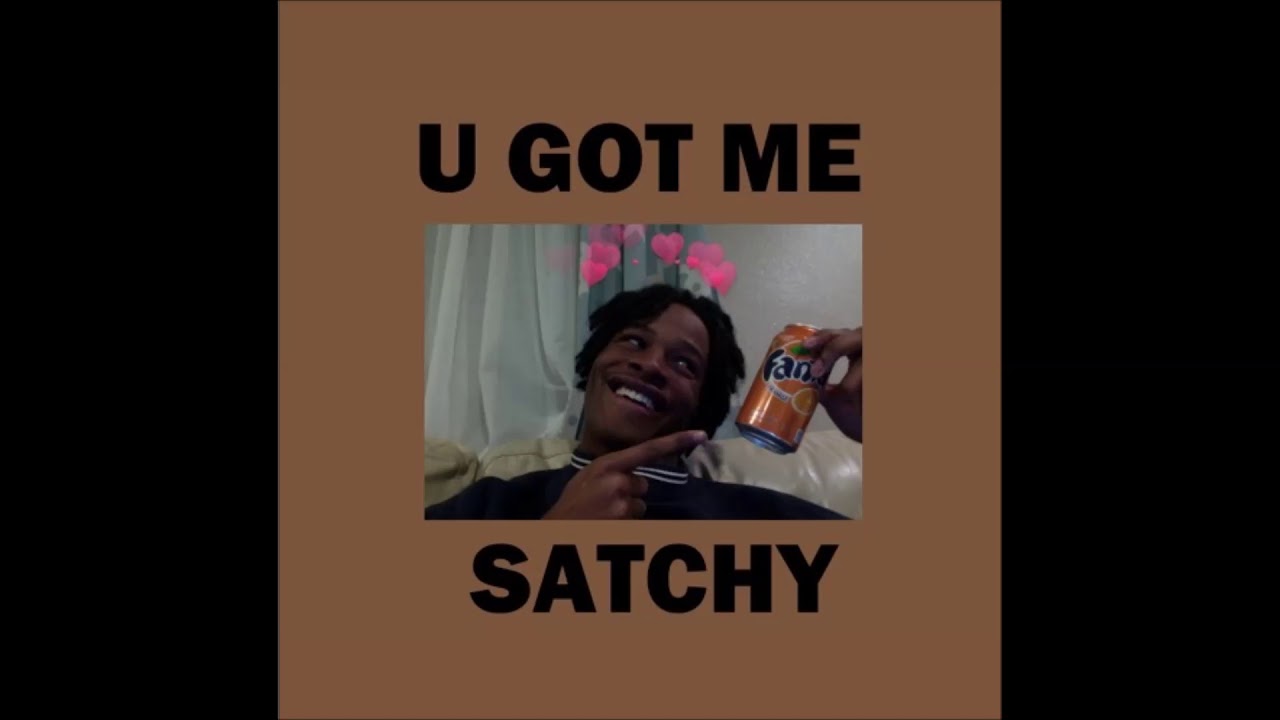 satchy  - u got me