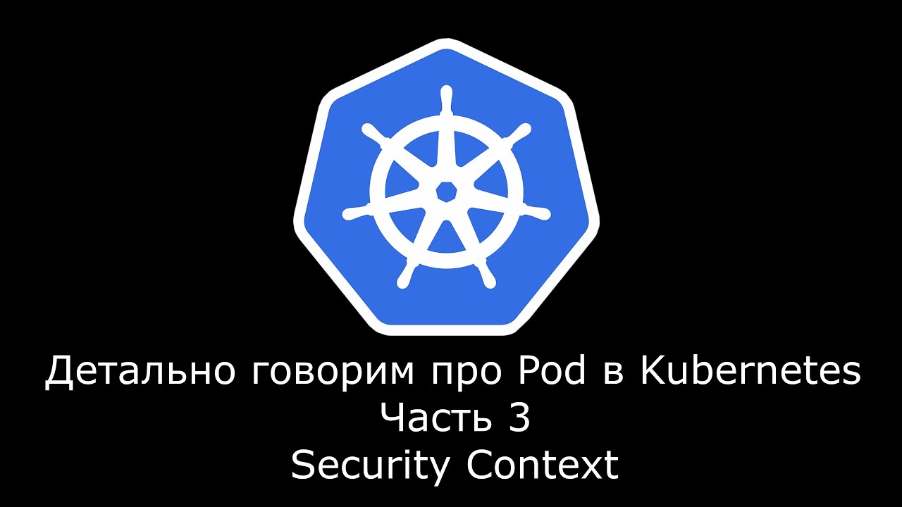 We talk in detail about Pods in Kubernetes. Part 3. Security Context