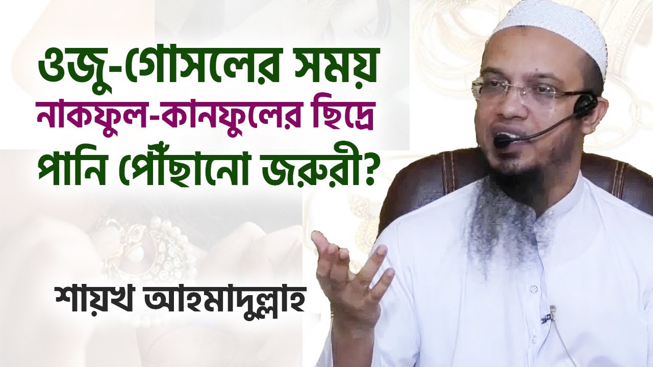 ওজু গোসলের সময়  নাকফুল ও কানের দুল এর ছিদ্রে  পানি পৌঁছানো জরুরী?- শায়খ আহমাদুল্লাহ